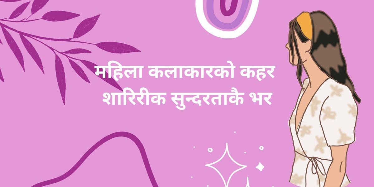 चारित्रिक भूमिकामा पनि सुन्दरता नै किन खोजिन्छ महिला कलाकारको ?